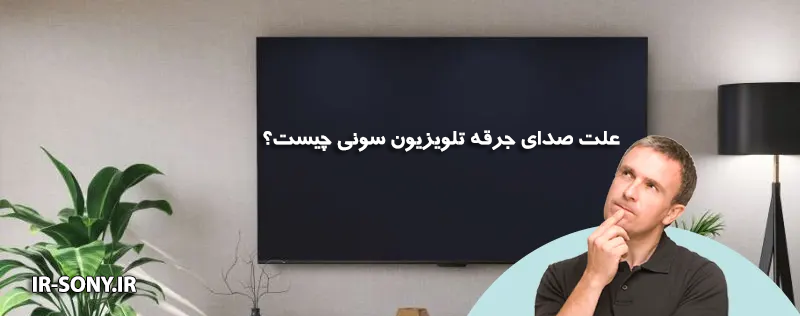 علت صدای جرقه تلویزیون سونی و روشهای رفع مشکل